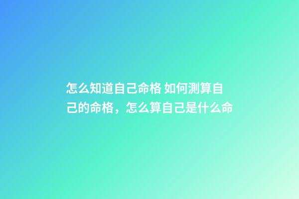 怎么知道自己命格 如何測算自己的命格，怎么算自己是什么命